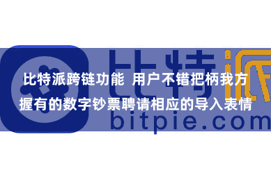 比特派跨链功能 用户不错把柄我方握有的数字钞票聘请相应的导入表情