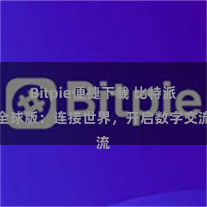 Bitpie便捷下载 比特派全球版：连接世界，开启数字交流