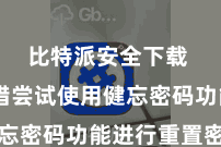 比特派安全下载  您不错尝试使用健忘密码功能进行重置密码