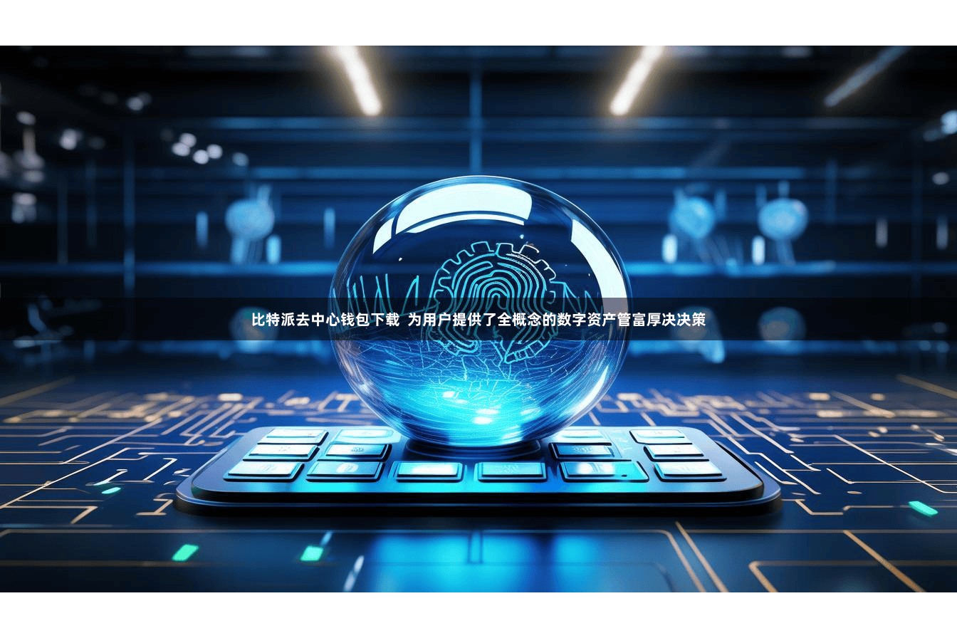 比特派去中心钱包下载  为用户提供了全概念的数字资产管富厚决决策
