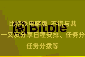 比特派电脑版  不错与共事、一又友分享日程安排、任务分拨等