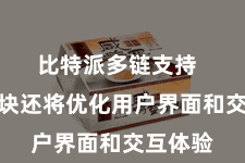 比特派多链支持  全新版块还将优化用户界面和交互体验