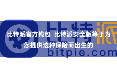 比特派官方钱包  比特派安全版等于为您提供这种保险而出生的