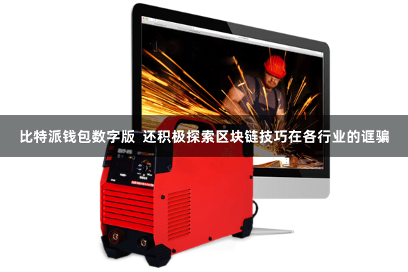 比特派钱包数字版  还积极探索区块链技巧在各行业的诓骗