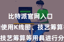 比特派官网入口  用户不错使用K线图、技艺筹算等用具进行分析