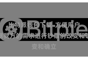 比特派钱包下载  方便用户笔据我方的需求进行钞票的改变和确立