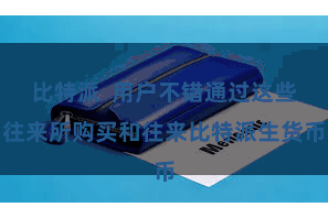 比特派  用户不错通过这些往来所购买和往来比特派生货币