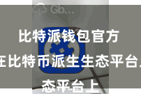 比特派钱包官方  在比特币派生生态平台上