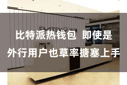 比特派热钱包  即使是外行用户也草率搪塞上手