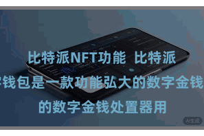 比特派NFT功能  比特派多链数字钱包是一款功能弘大的数字金钱处置器用